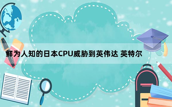 鲜为人知的日本CPU威胁到英伟达 英特尔和AMD在HPC市场的地位