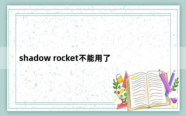 shadow rocket不能用了_shadow rocket节点超时