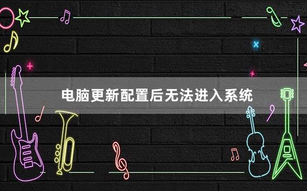 电脑更新配置后无法进入系统_电脑更新后无法进入系统