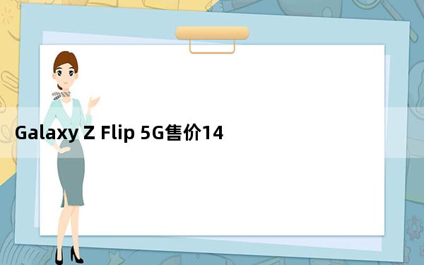 Galaxy Z Flip 5G售价1449美元 搭载骁龙865 Plus处理器