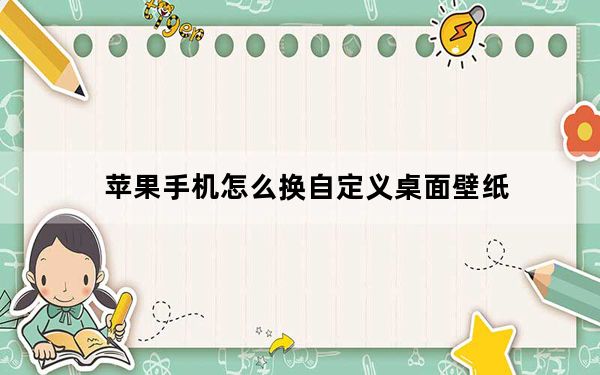 苹果手机怎么换自定义桌面壁纸_苹果手机怎么换自定义壁纸