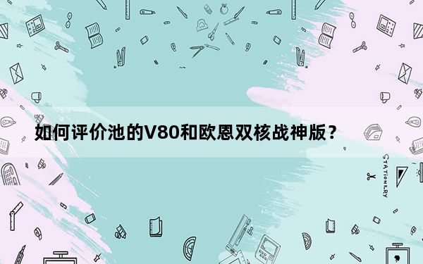 如何评价池的V80和欧恩双核战神版？