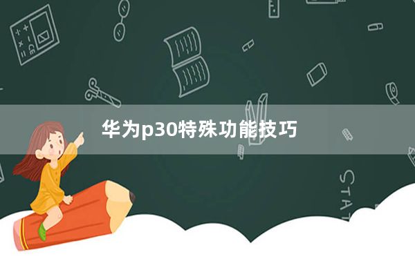 华为p30特殊功能技巧_华为p30特殊功能