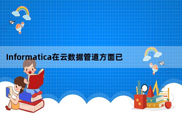 Informatica在云数据管道方面已经翻了一番