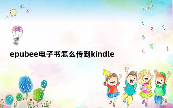 epubee电子书怎么传到kindle_epubee怎么传到kindle