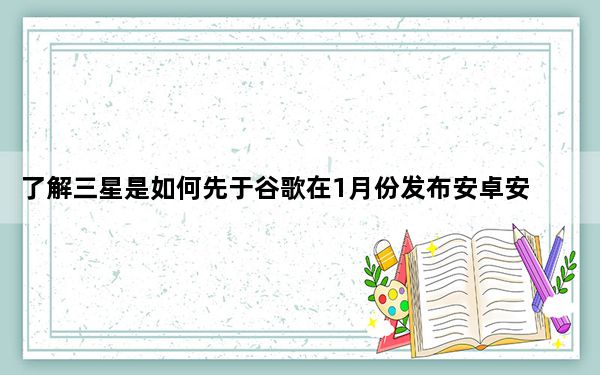 了解三星是如何先于谷歌在1月份发布安卓安全补丁的