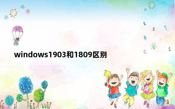 windows1903和1809区别_Windows1809和1903区别