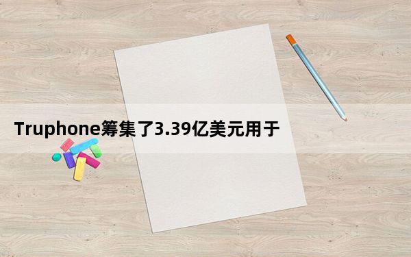 Truphone筹集了3.39亿美元用于偿还债务
