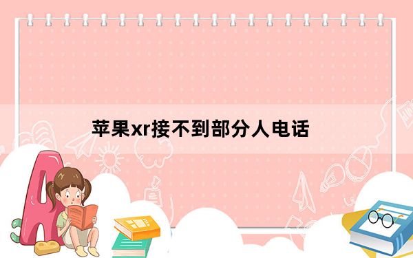 苹果xr接不到部分人电话_苹果xr经常接不到电话