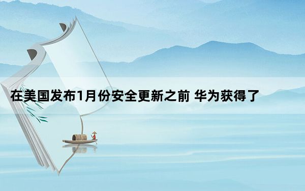 在美国发布1月份安全更新之前 华为获得了5次荣誉