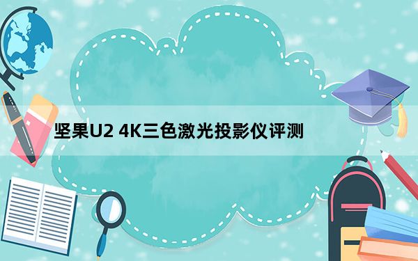坚果U2 4K三色激光投影仪评测