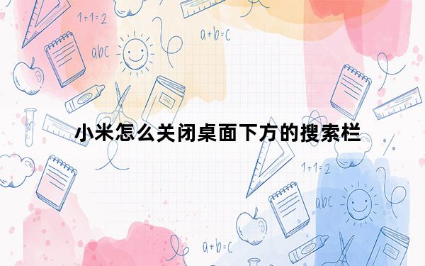 小米怎么关闭桌面下方的搜索栏_小米桌面下方搜索栏怎么关闭