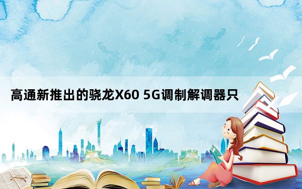 高通新推出的骁龙X60 5G调制解调器只有一个用户 苹果
