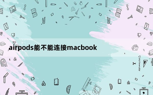airpods能不能连接macbook_AirPods连不上macbook