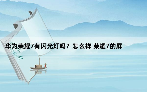 华为荣耀7有闪光灯吗？怎么样 荣耀7的屏幕尺寸和分辨率是多少？