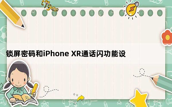 锁屏密码和iPhone XR通话闪功能设置方法
