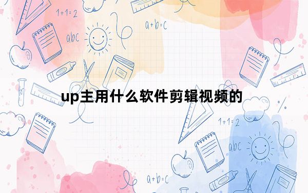up主用什么软件剪辑视频的_b站up主用什么剪辑视频