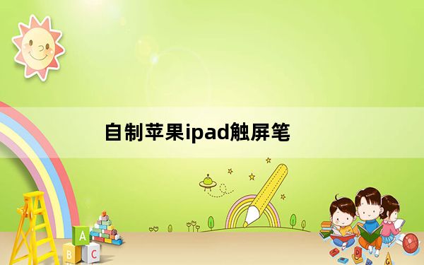 自制苹果ipad触屏笔_支持苹果笔的ipad