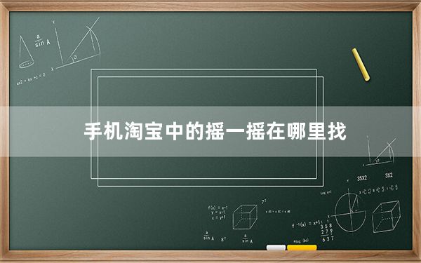 手机淘宝中的摇一摇在哪里找_手机淘宝摇一摇在哪里