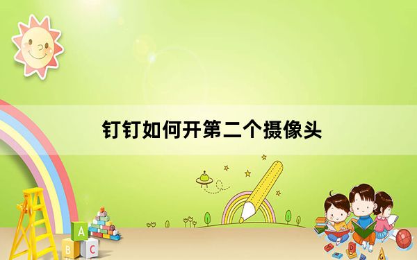 钉钉如何开第二个摄像头_钉钉最多几个人同时开摄像头