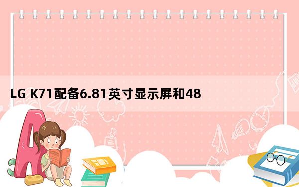 LG K71配备6.81英寸显示屏和48MP三合一相机