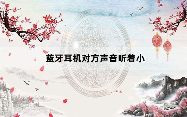 蓝牙耳机对方声音听着小_蓝牙耳机对方听声音小