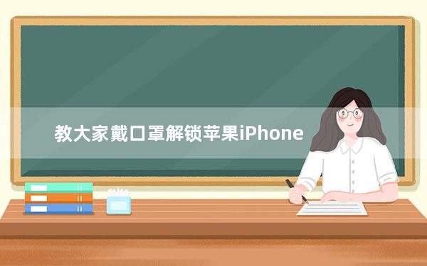 教大家戴口罩解锁苹果iPhone