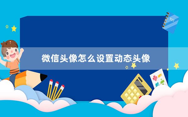 微信头像怎么设置动态头像_微信头像怎么设置