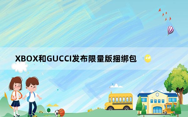 XBOX和GUCCI发布限量版捆绑包