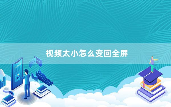 视频太小怎么变回全屏_视频太小怎么弄成全屏
