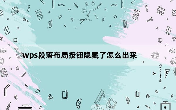 wps段落布局按钮隐藏了怎么出来_wps段落布局按钮被隐藏了怎么设置