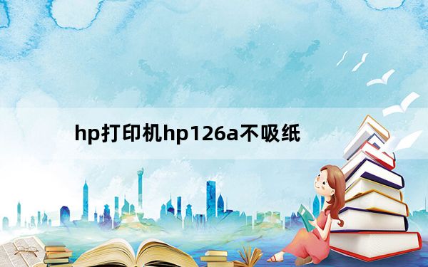 hp打印机hp126a不吸纸_hp126a显示hp双闪同闪