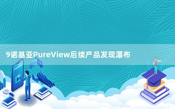 9诺基亚PureView后续产品发现瀑布显示和五个摄像头设置