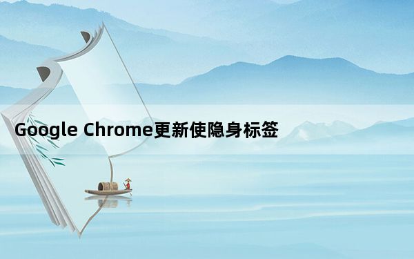 Google Chrome更新使隐身标签页再次变为私有