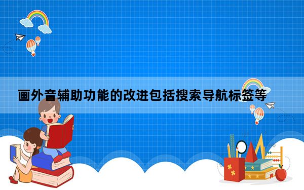 画外音辅助功能的改进包括搜索导航标签等