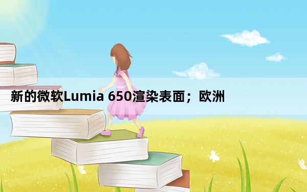 新的微软Lumia 650渲染表面；欧洲价格泄露