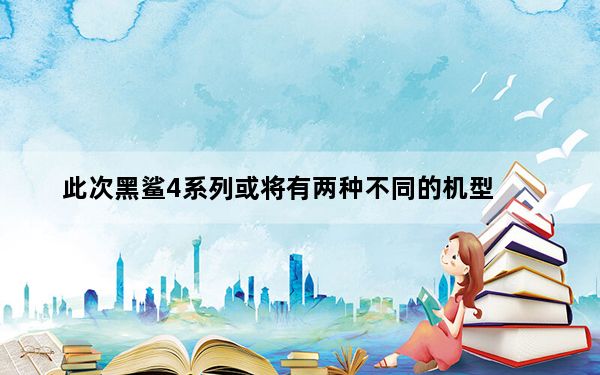 此次黑鲨4系列或将有两种不同的机型