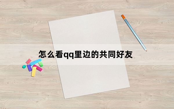 怎么看qq里边的共同好友_怎么看qq共同好友