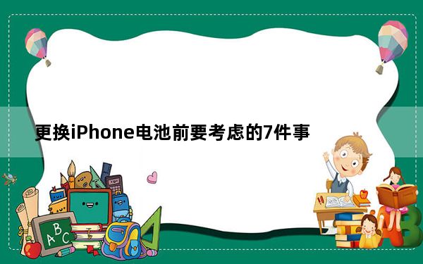 更换iPhone电池前要考虑的7件事