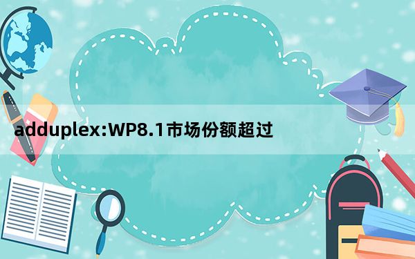 adduplex:WP8.1市场份额超过WP8.0