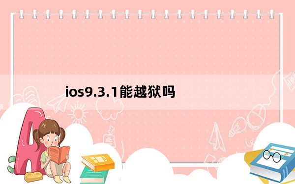 ios9.3.1能越狱吗_ios9 3 1越狱