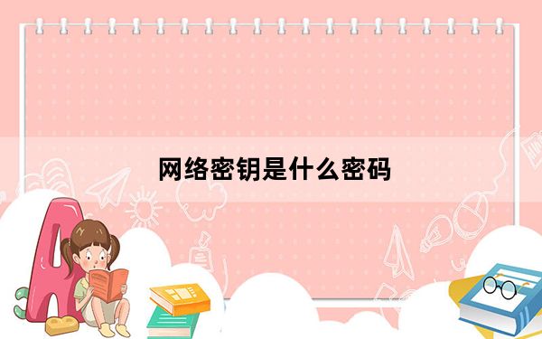网络密钥是什么密码_网络的安全密钥什么密码