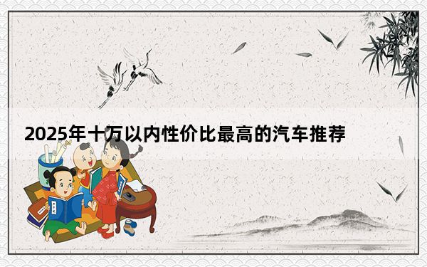 2025年十万以内性价比最高的汽车推荐