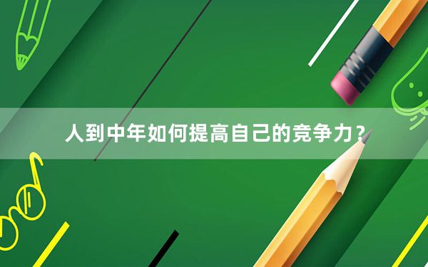人到中年如何提高自己的竞争力？