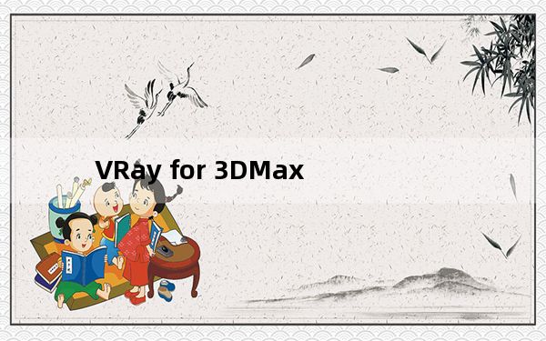 VRay for 3DMax_VRay渲染器 V5.10.21 汉化破解版_VRay for 3DMax_VRay渲染器