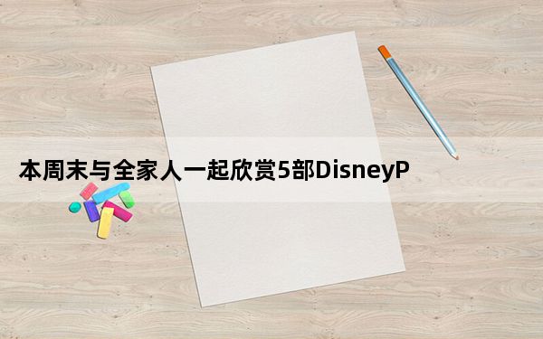 本周末与全家人一起欣赏5部DisneyPlus电影