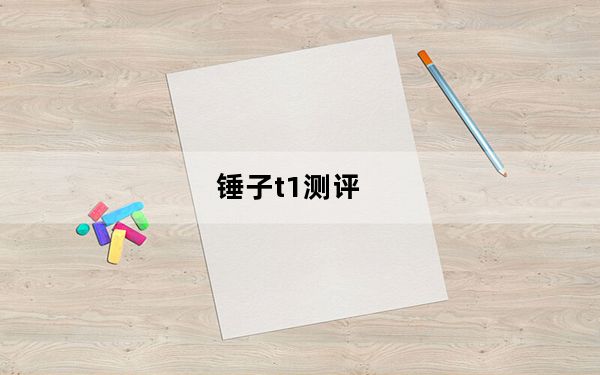 锤子t1测评_锤子 t1