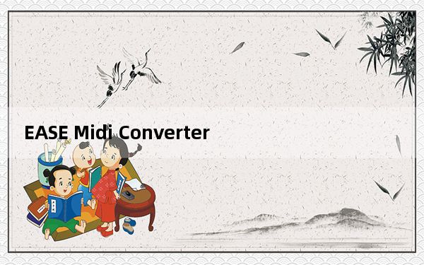 EASE Midi Converter_MIDI格式转换器 V1.70 官方版_EASE Midi Converter_