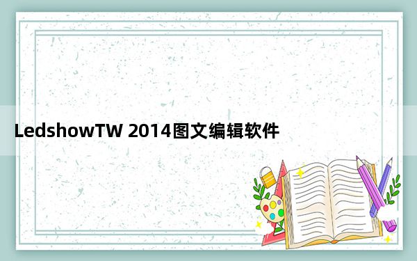 LedshowTW 2014图文编辑软件 V14.7.30.3 官方版_LedshowTW 2014图文编辑软件 V14
