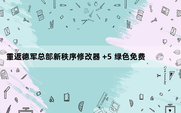 重返德军总部新秩序修改器 +5 绿色免费版_重返德军总部新秩序修改器 +5 绿色免费版免费下载